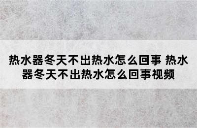 热水器冬天不出热水怎么回事 热水器冬天不出热水怎么回事视频